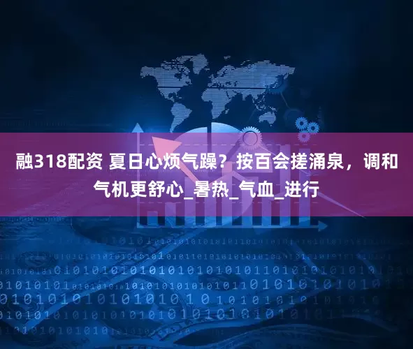 融318配资 夏日心烦气躁？按百会搓涌泉，调和气机更舒心_暑热_气血_进行