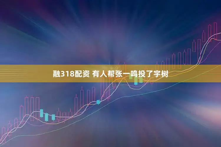 融318配资 有人帮张一鸣投了宇树