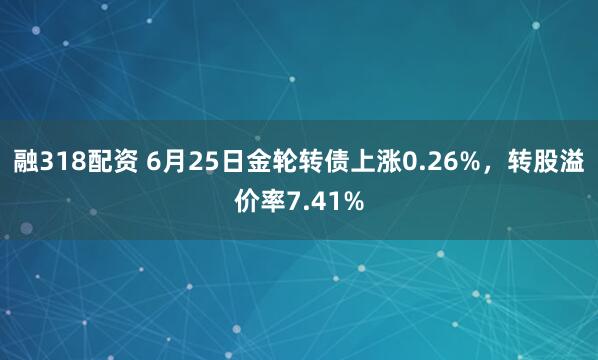 融318配资 6月25日金轮转债上涨0.26%，转股溢价率7.41%