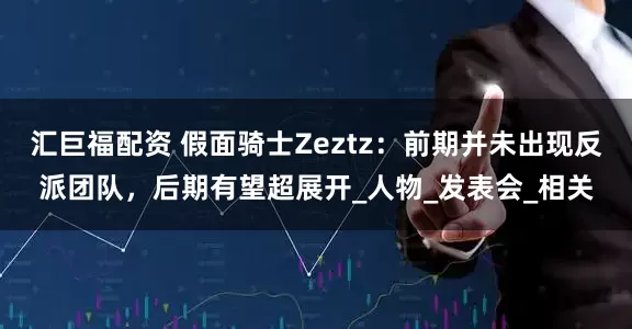 汇巨福配资 假面骑士Zeztz：前期并未出现反派团队，后期有望超展开_人物_发表会_相关