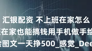 汇银配资 不上班在家怎么赚钱：不上班在家也能搞钱用手机做手绘图文一天挣500_感觉_DeepSeek_标题