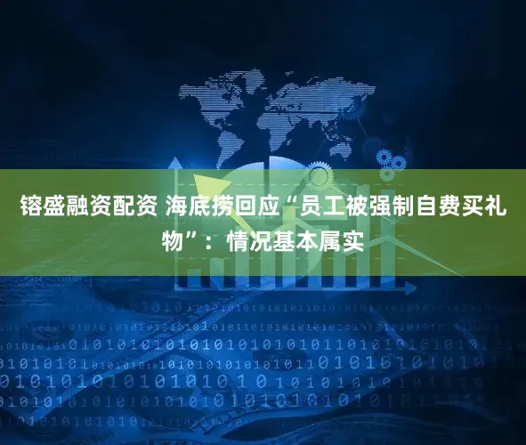 镕盛融资配资 海底捞回应“员工被强制自费买礼物”：情况基本属实
