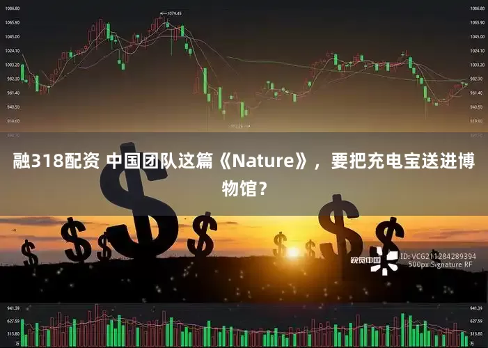 融318配资 中国团队这篇《Nature》，要把充电宝送进博物馆？